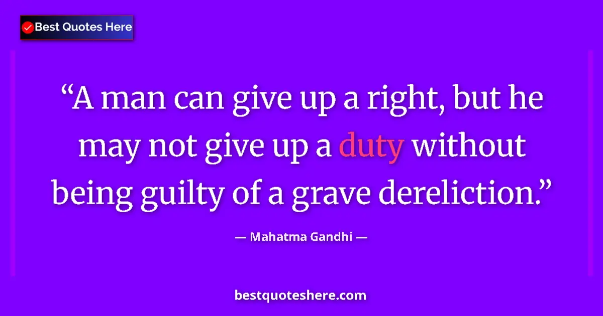 Quote by Mahatma Gandhi: A man can give up a right, but he may not give up a duty without being guilty of a grave dereliction...