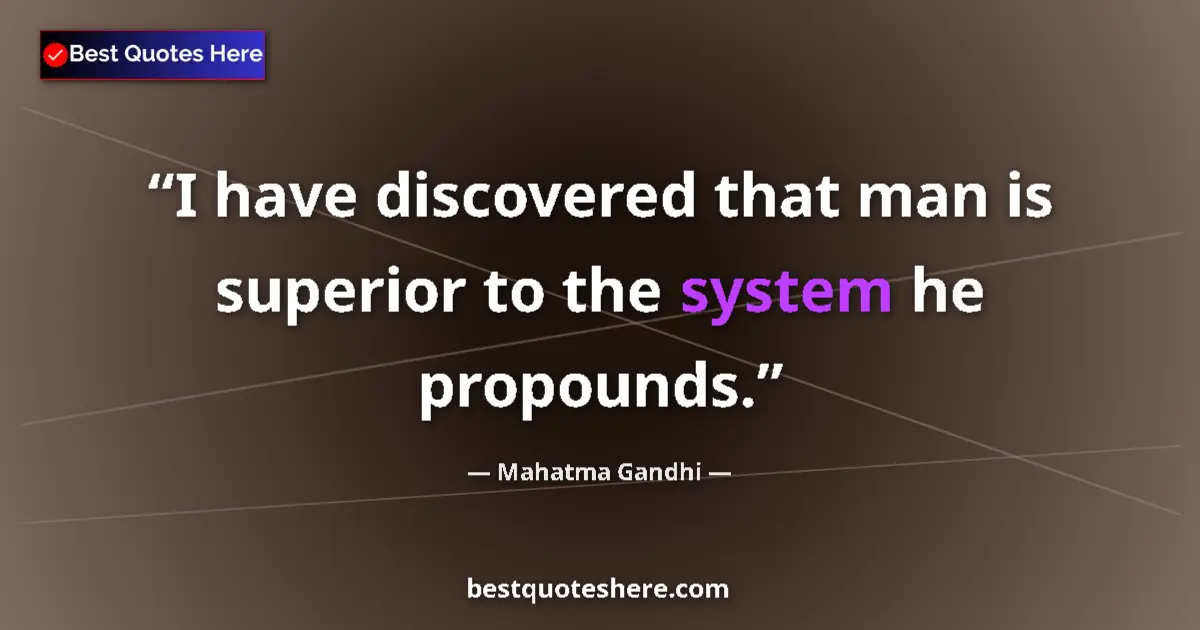 Quote by Mahatma Gandhi: I have discovered that man is superior to the system he propounds....