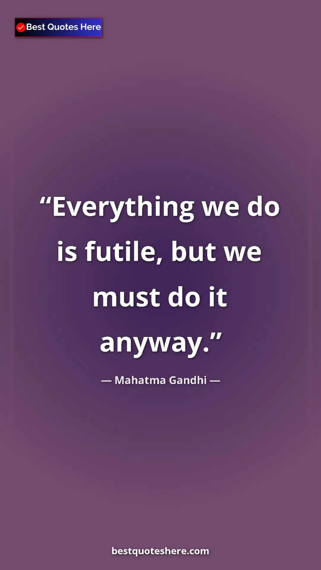 Pinterest quote poster by Mahatma Gandhi: "Everything we do is futile, but we must do it anyway."