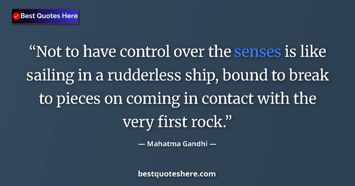 Quote by Mahatma Gandhi: Not to have control over the senses is like sailing in a rudderless ship, bound to break to pieces o...