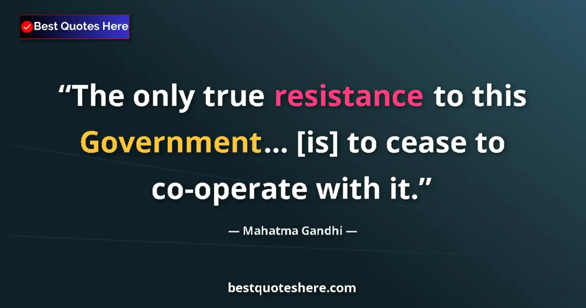 Quote by Mahatma Gandhi: The only true resistance to this Government... [is] to cease to co-operate with it....