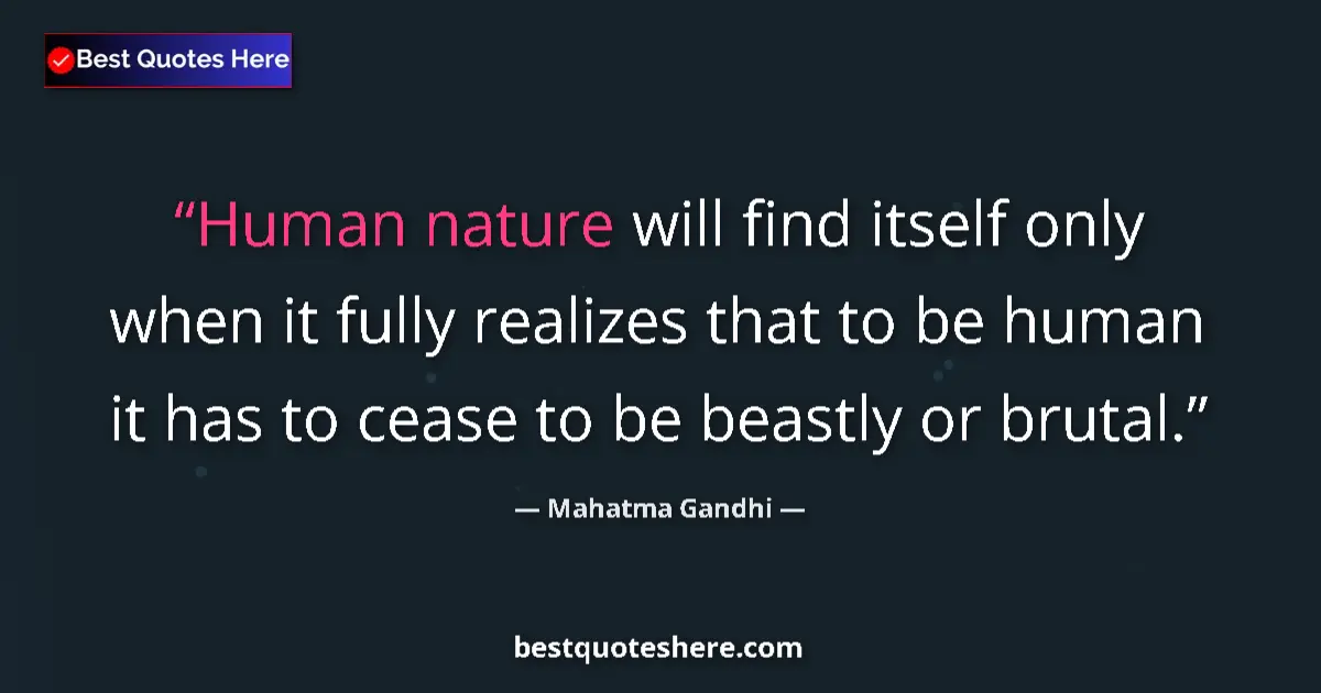 Quote by Mahatma Gandhi: Human nature will find itself only when it fully realizes that to be human it has to cease to be bea...