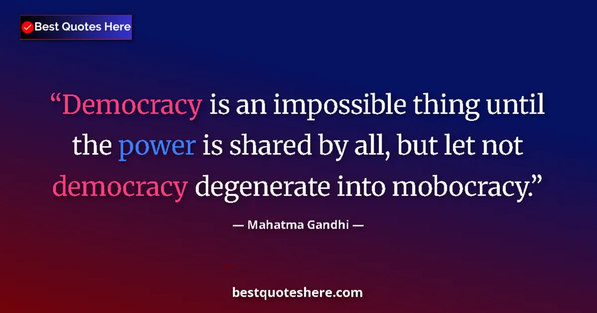 Quote by Mahatma Gandhi: Democracy is an impossible thing until the power is shared by all, but let not democracy degenerate ...
