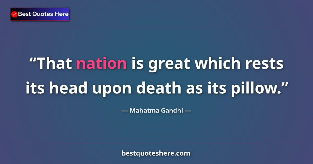 Quote by Mahatma Gandhi: That nation is great which rests its head upon death as its pillow....