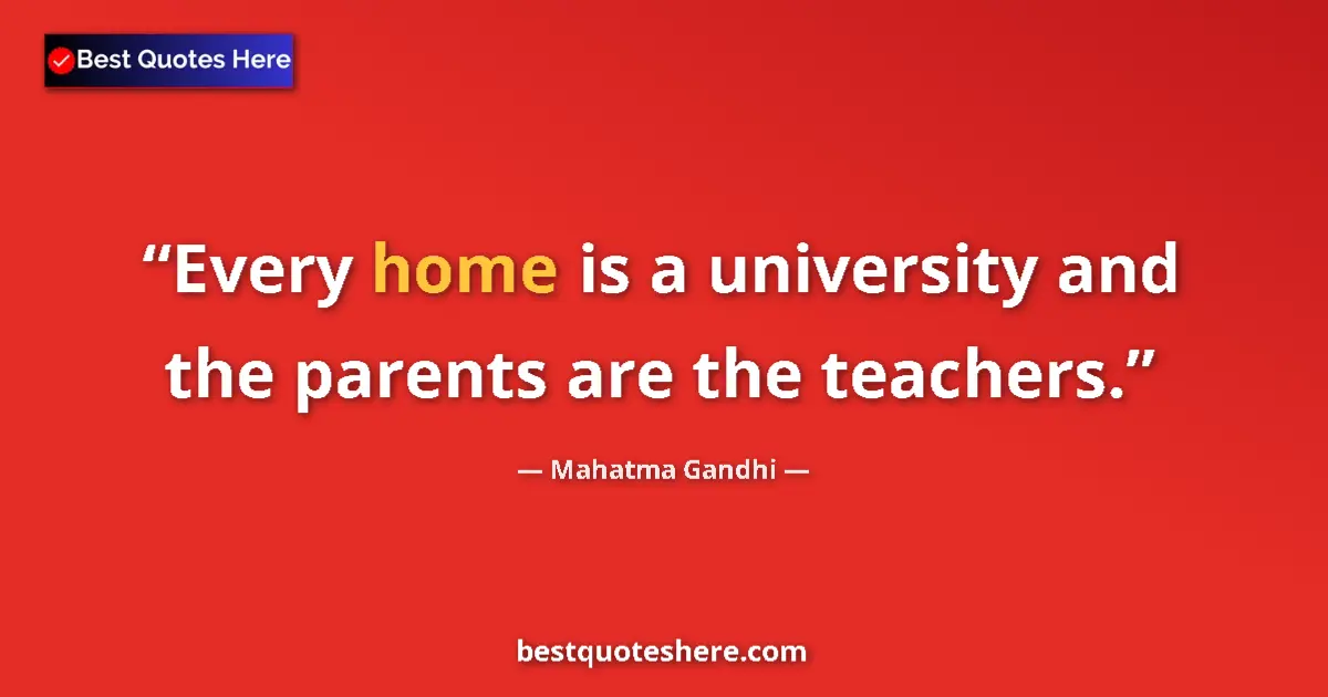 Quote by Mahatma Gandhi: Every home is a university and the parents are the teachers....