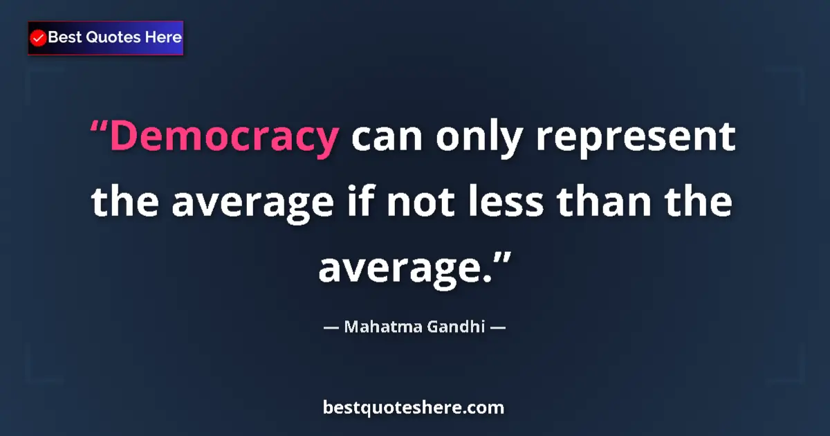 Quote by Mahatma Gandhi: Democracy can only represent the average if not less than the average....