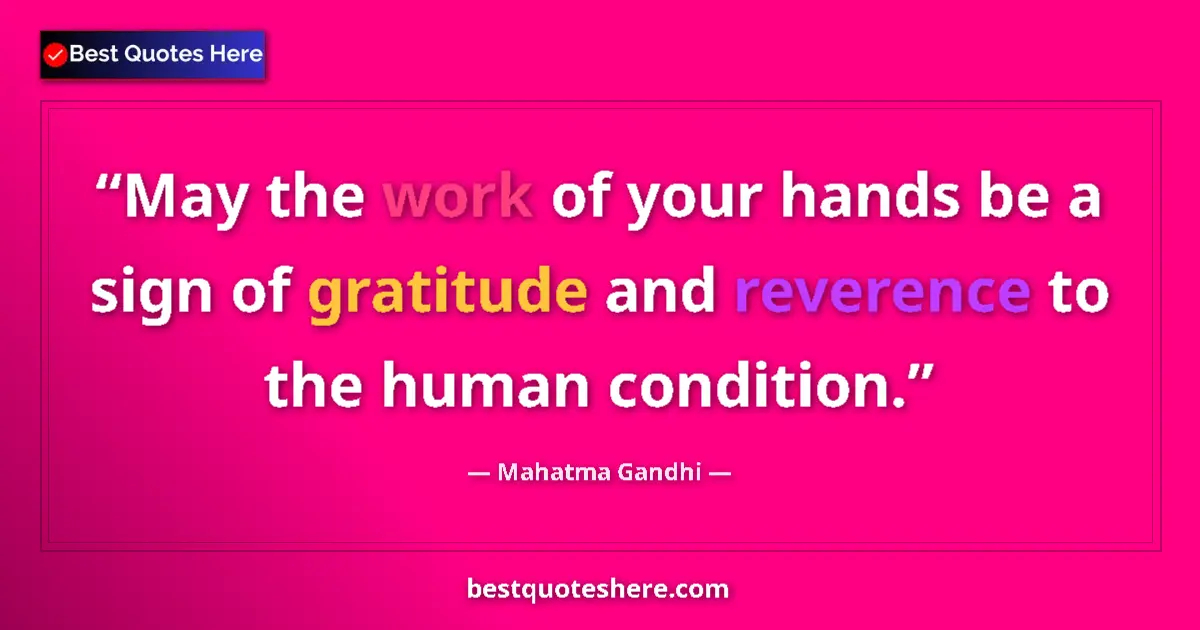 Quote by Mahatma Gandhi: May the work of your hands be a sign of gratitude and reverence to the human condition....