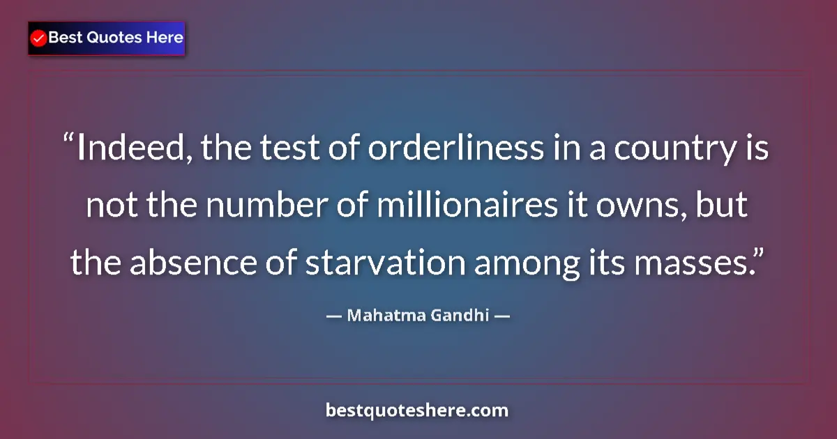 Quote by Mahatma Gandhi: Indeed, the test of orderliness in a country is not the number of millionaires it owns, but the abse...