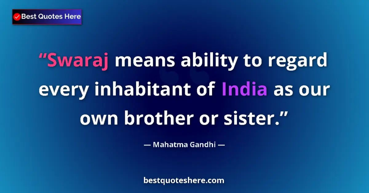 Quote by Mahatma Gandhi: Swaraj means ability to regard every inhabitant of India as our own brother or sister....