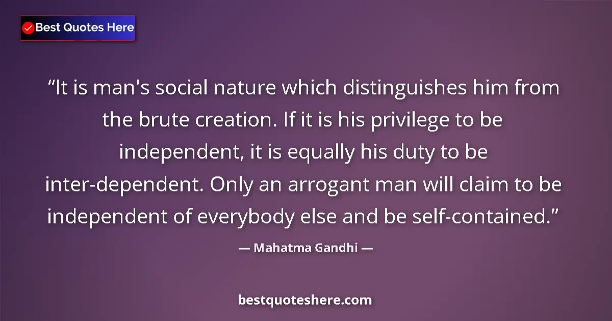 Image for the quote by Mahatma Gandhi: It is man's social nature which distinguishes him from the brute creation. If it is his privilege to...