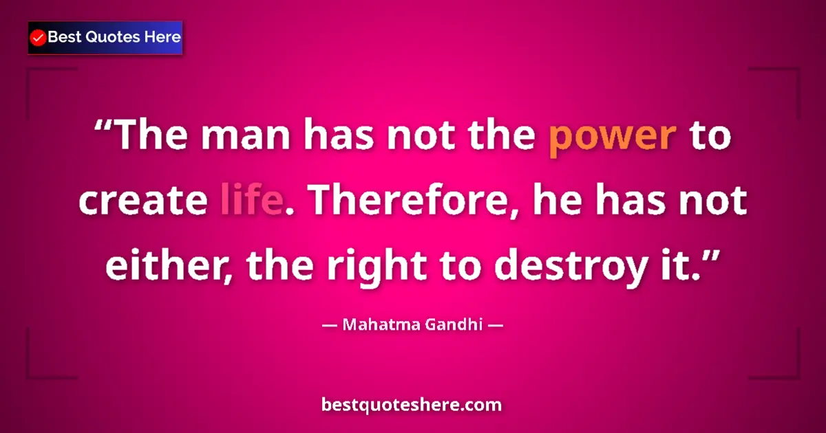 Mahatma Gandhi Quote: "The man has not the power to create life. Therefore, he has..." Mahatma Gandhi quote: "The man has not the power to create life. Therefore, he has..."