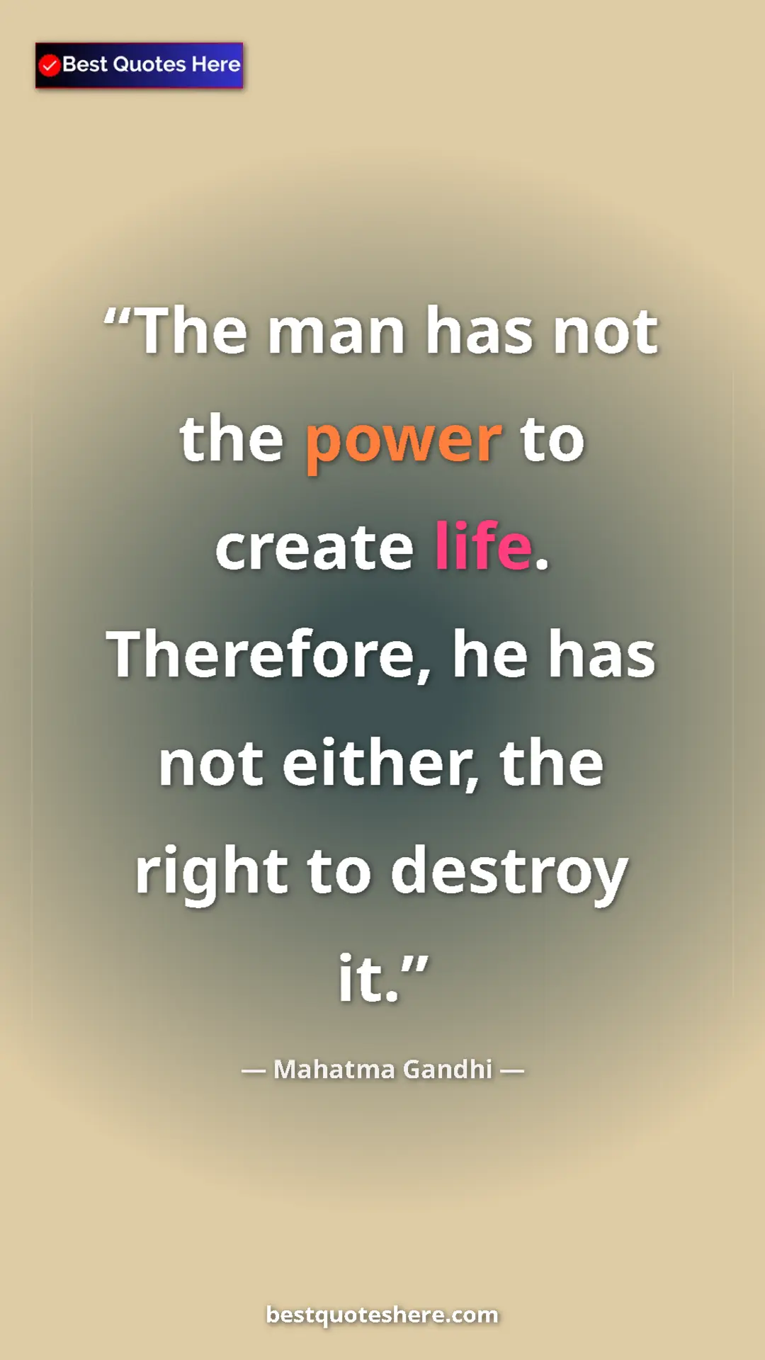 Mahatma Gandhi Quote Card: "The man has not the power to create life. Therefore, he has..." Pinterest quote poster by Mahatma Gandhi: "The man has not the power to create life. Therefore, he has..."