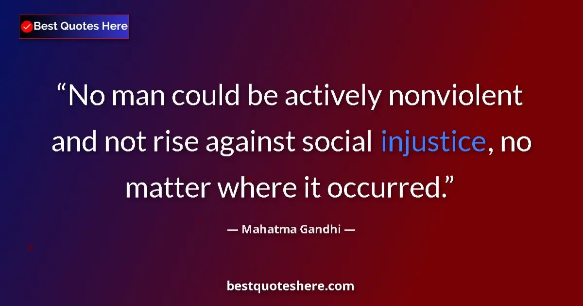 Quote by Mahatma Gandhi: No man could be actively nonviolent and not rise against social injustice, no matter where it occurr...