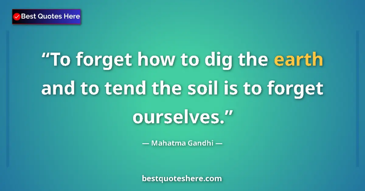 Quote by Mahatma Gandhi: To forget how to dig the earth and to tend the soil is to forget ourselves....