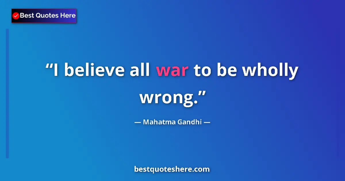 Quote by Mahatma Gandhi: I believe all war to be wholly wrong.