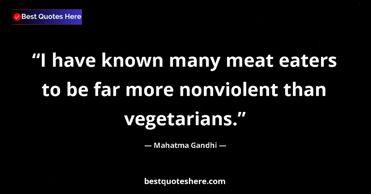 Quote by Mahatma Gandhi: I have known many meat eaters to be far more nonviolent than vegetarians....