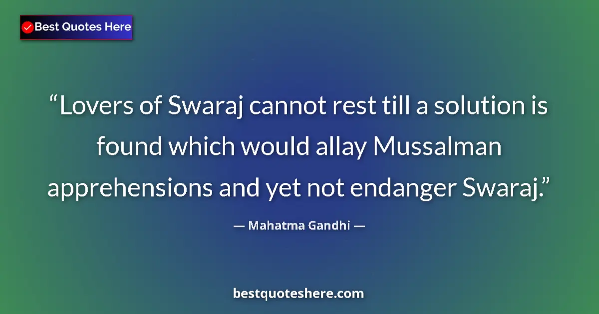 Quote by Mahatma Gandhi: Lovers of Swaraj cannot rest till a solution is found which would allay Mussalman apprehensions and ...
