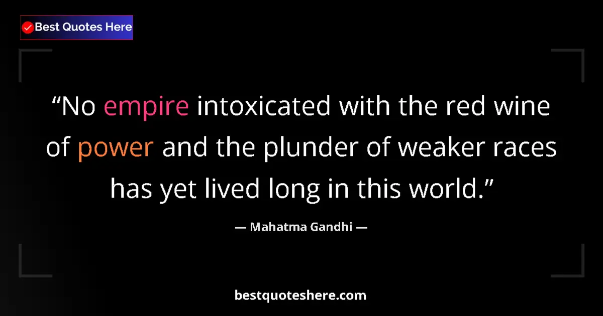 Quote by Mahatma Gandhi: No empire intoxicated with the red wine of power and the plunder of weaker races has yet lived long ...