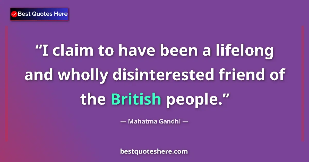 Image for the quote by Mahatma Gandhi: I claim to have been a lifelong and wholly disinterested friend of the British people....