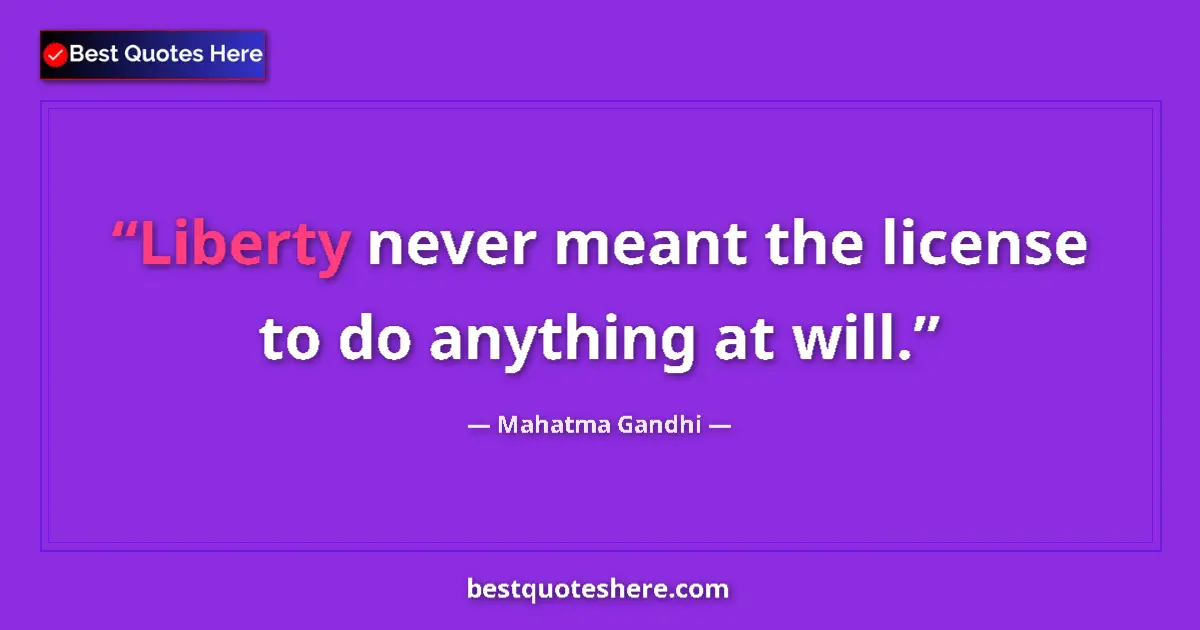 Quote by Mahatma Gandhi: Liberty never meant the license to do anything at will....