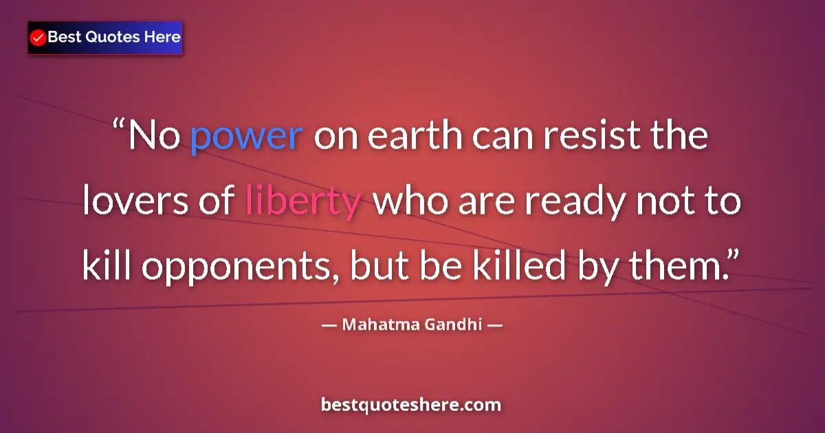 Quote by Mahatma Gandhi: No power on earth can resist the lovers of liberty who are ready not to kill opponents, but be kille...