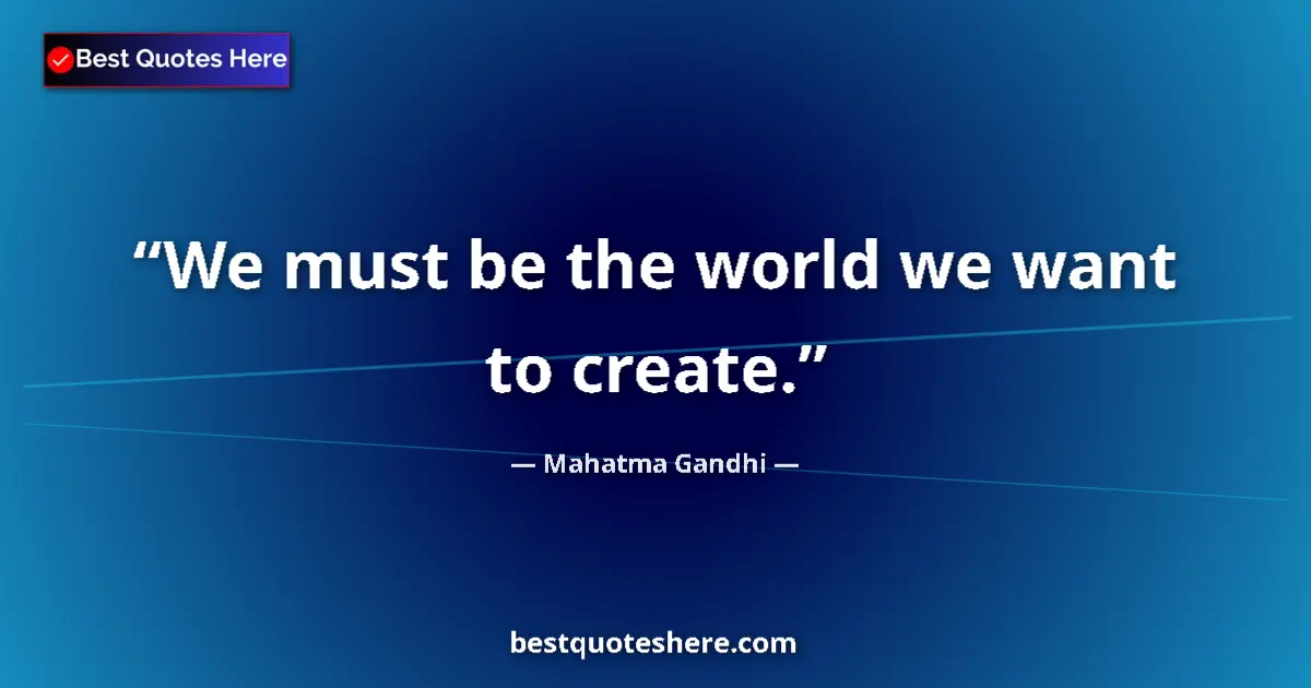 Quote by Mahatma Gandhi: We must be the world we want to create.