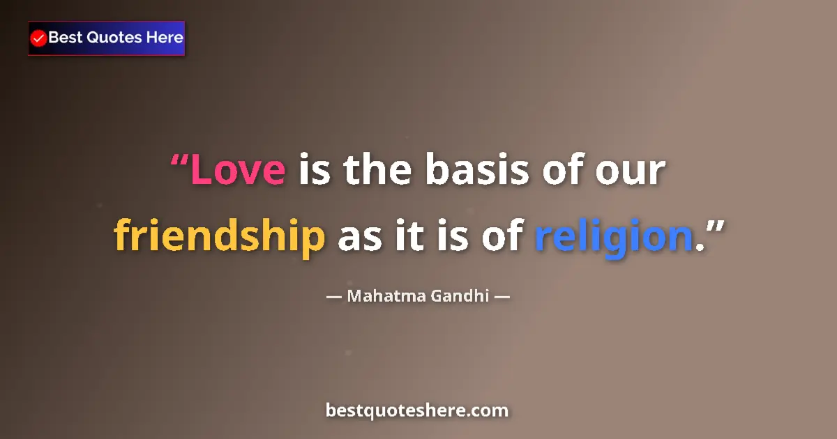 Quote by Mahatma Gandhi: Love is the basis of our friendship as it is of religion....