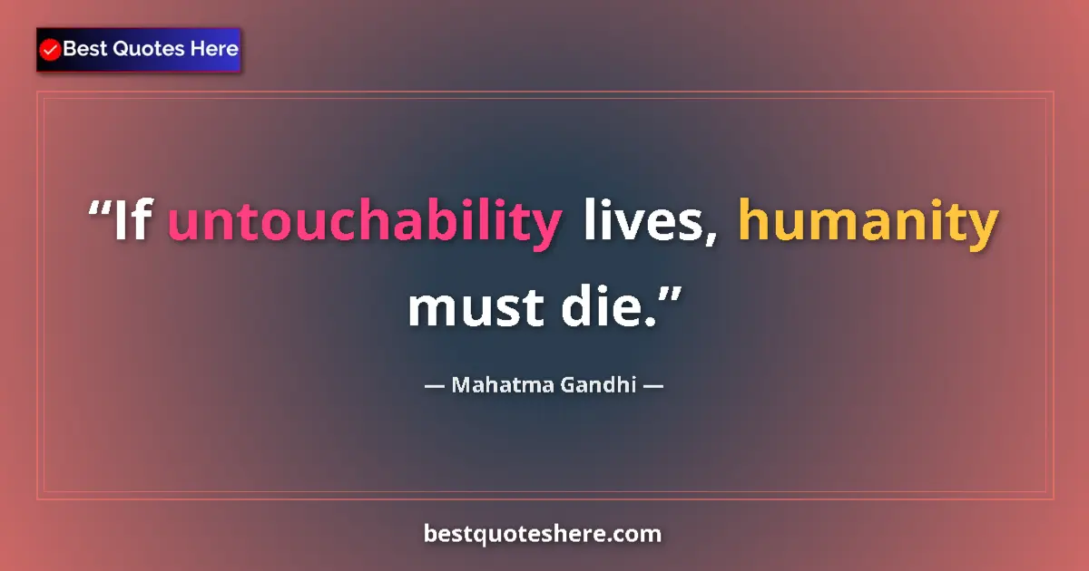 Quote by Mahatma Gandhi: If untouchability lives, humanity must die....