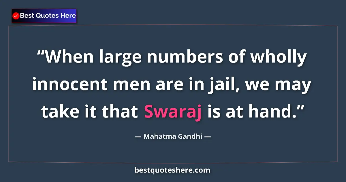 Quote by Mahatma Gandhi: When large numbers of wholly innocent men are in jail, we may take it that Swaraj is at hand....