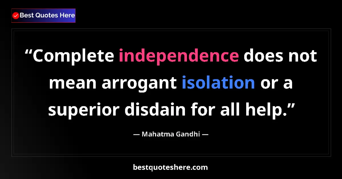 Quote by Mahatma Gandhi: Complete independence does not mean arrogant isolation or a superior disdain for all help....