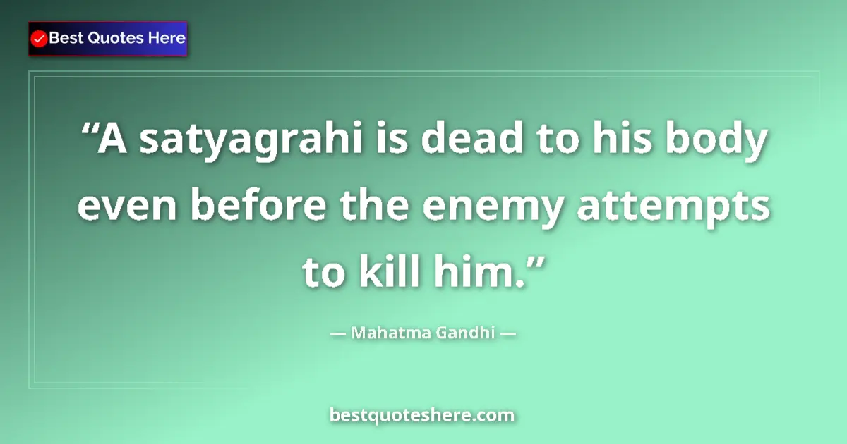Quote by Mahatma Gandhi: A satyagrahi is dead to his body even before the enemy attempts to kill him....