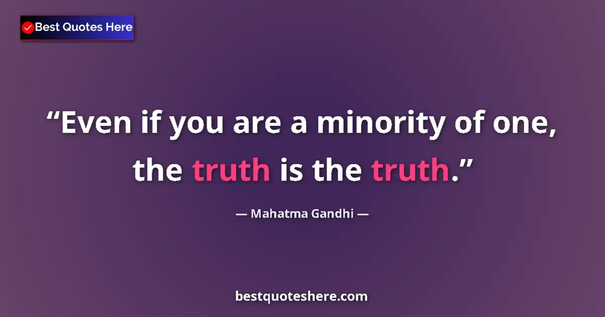 Quote by Mahatma Gandhi: Even if you are a minority of one, the truth is the truth....