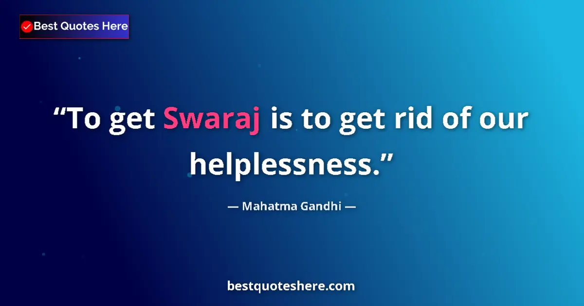 Quote by Mahatma Gandhi: To get Swaraj is to get rid of our helplessness....