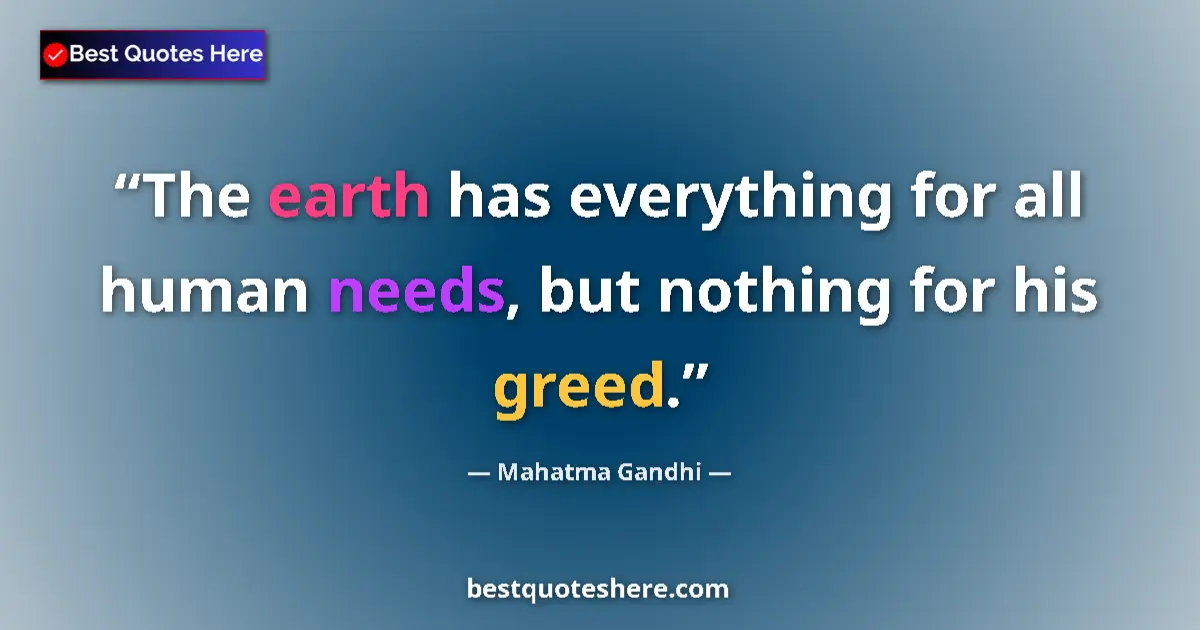 Quote by Mahatma Gandhi: The earth has everything for all human needs, but nothing for his greed....