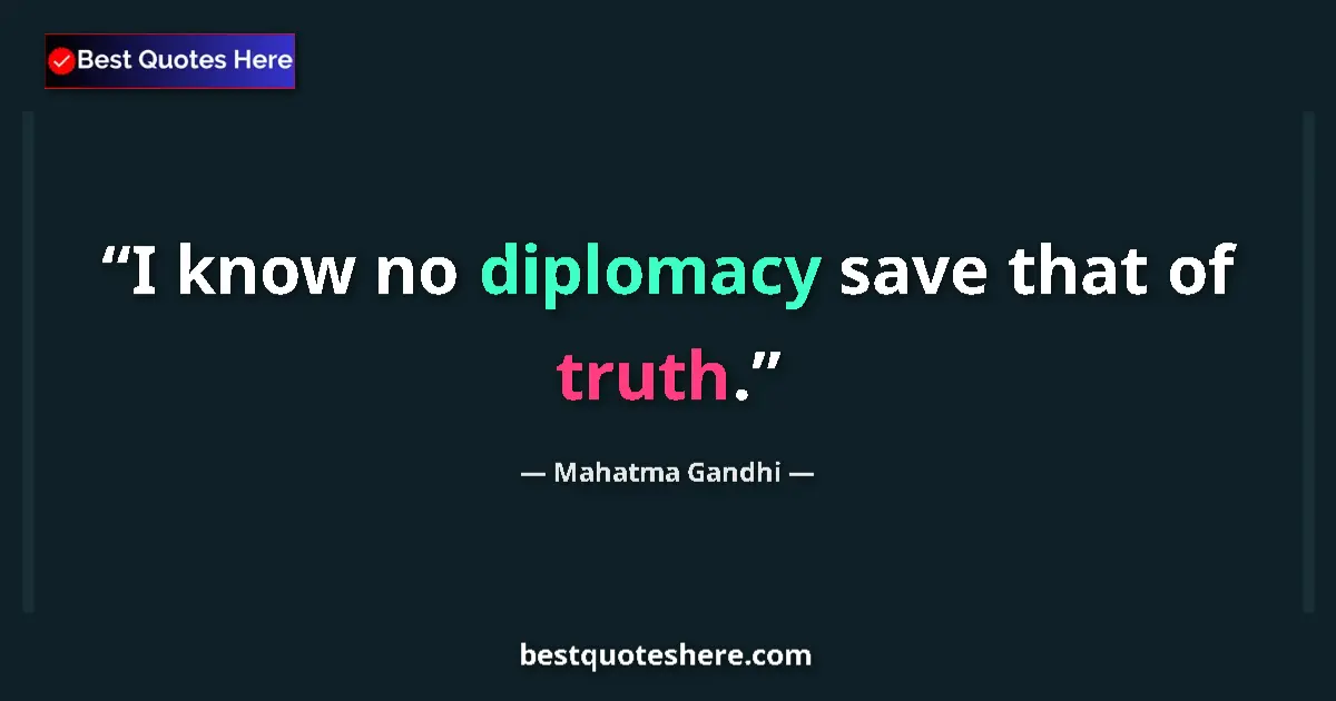 Quote by Mahatma Gandhi: I know no diplomacy save that of truth.