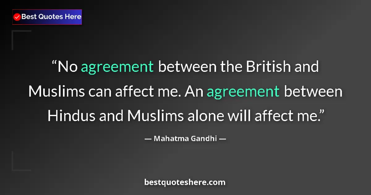 Quote by Mahatma Gandhi: No agreement between the British and Muslims can affect me. An agreement between Hindus and Muslims ...