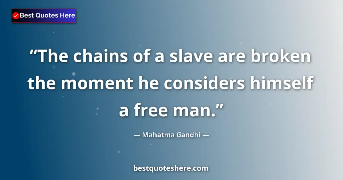 Quote by Mahatma Gandhi: The chains of a slave are broken the moment he considers himself a free man....
