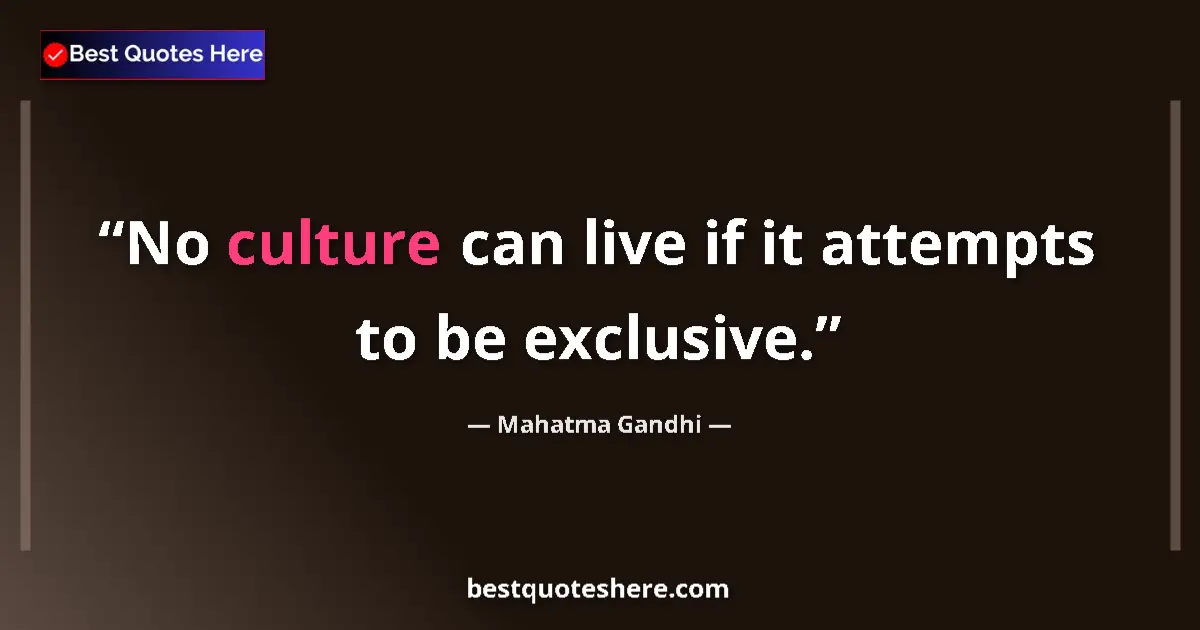 Quote by Mahatma Gandhi: No culture can live if it attempts to be exclusive