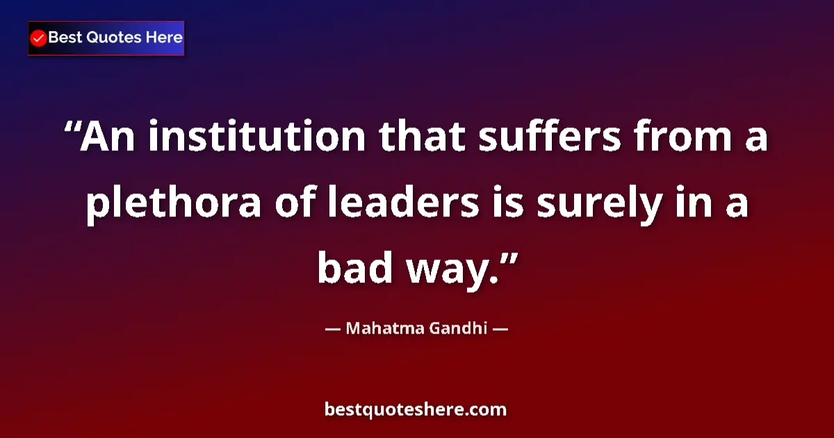 Quote by Mahatma Gandhi: An institution that suffers from a plethora of leaders is surely in a bad way....