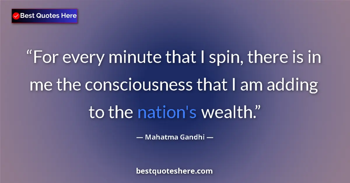 Quote by Mahatma Gandhi: For every minute that I spin, there is in me the consciousness that I am adding to the nation's weal...