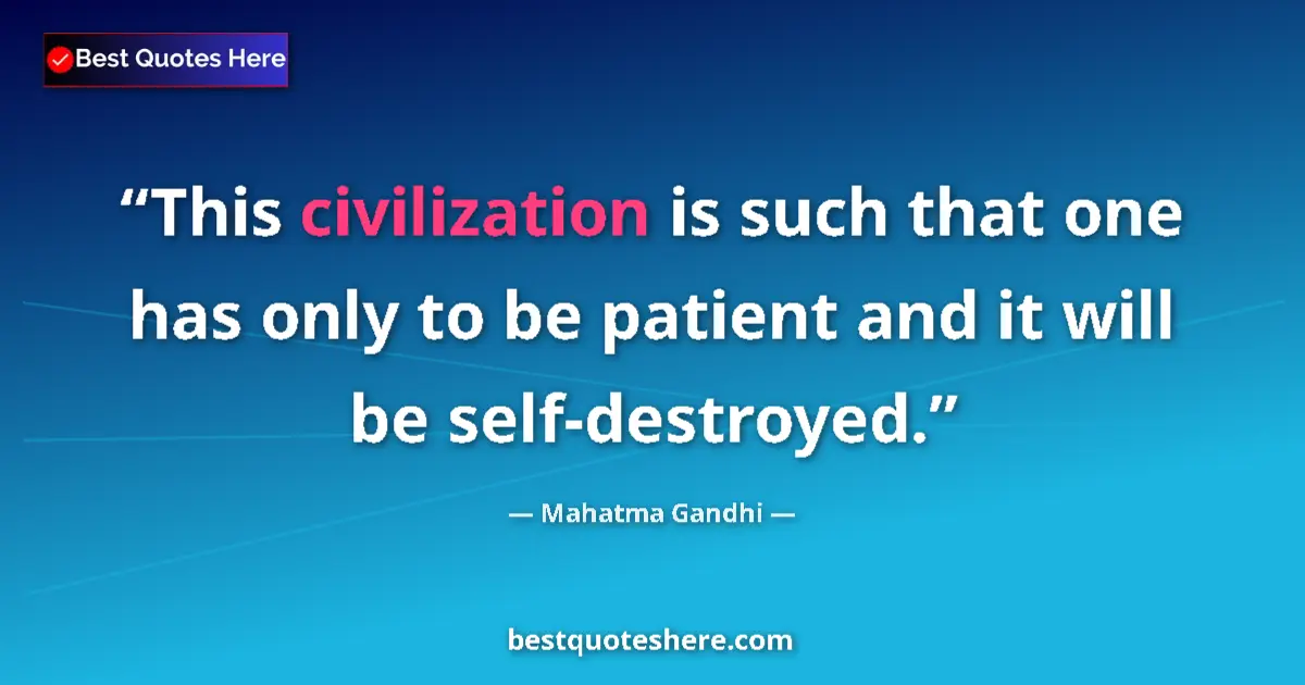 Quote by Mahatma Gandhi: This civilization is such that one has only to be patient and it will be self-destroyed....