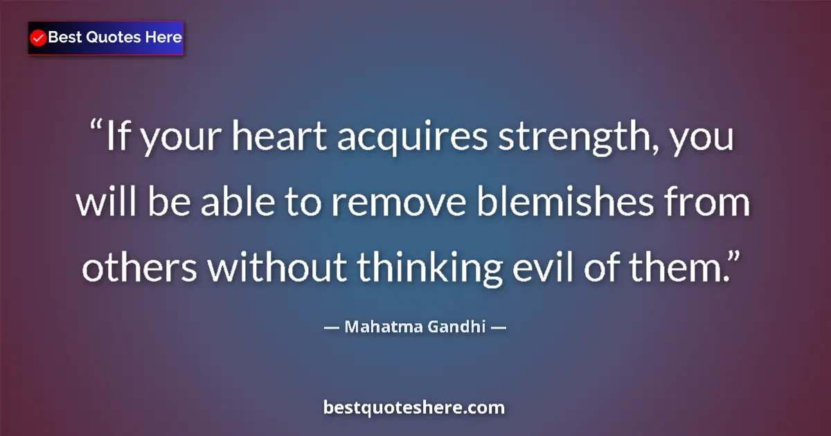 Quote by Mahatma Gandhi: If your heart acquires strength, you will be able to remove blemishes from others without thinking e...