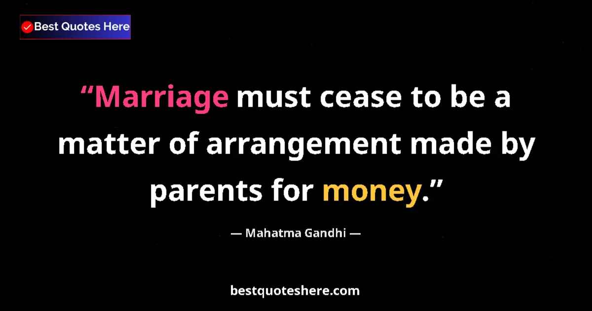 Quote by Mahatma Gandhi: Marriage must cease to be a matter of arrangement made by parents for money....