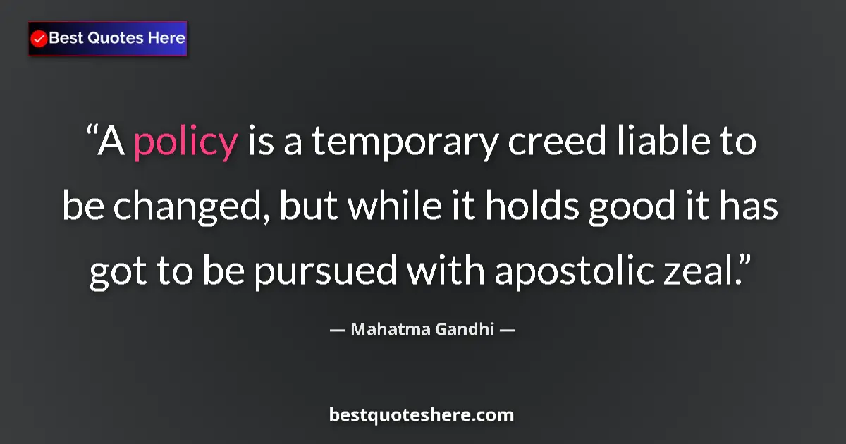 Quote by Mahatma Gandhi: A policy is a temporary creed liable to be changed, but while it holds good it has got to be pursued...