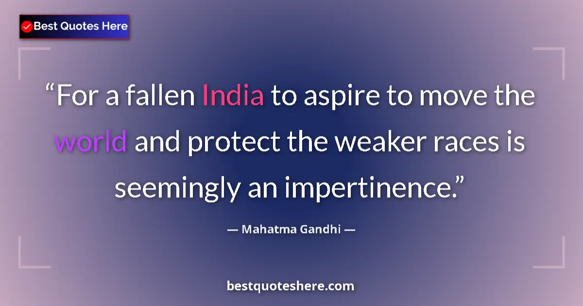 Quote by Mahatma Gandhi: For a fallen India to aspire to move the world and protect the weaker races is seemingly an impertin...
