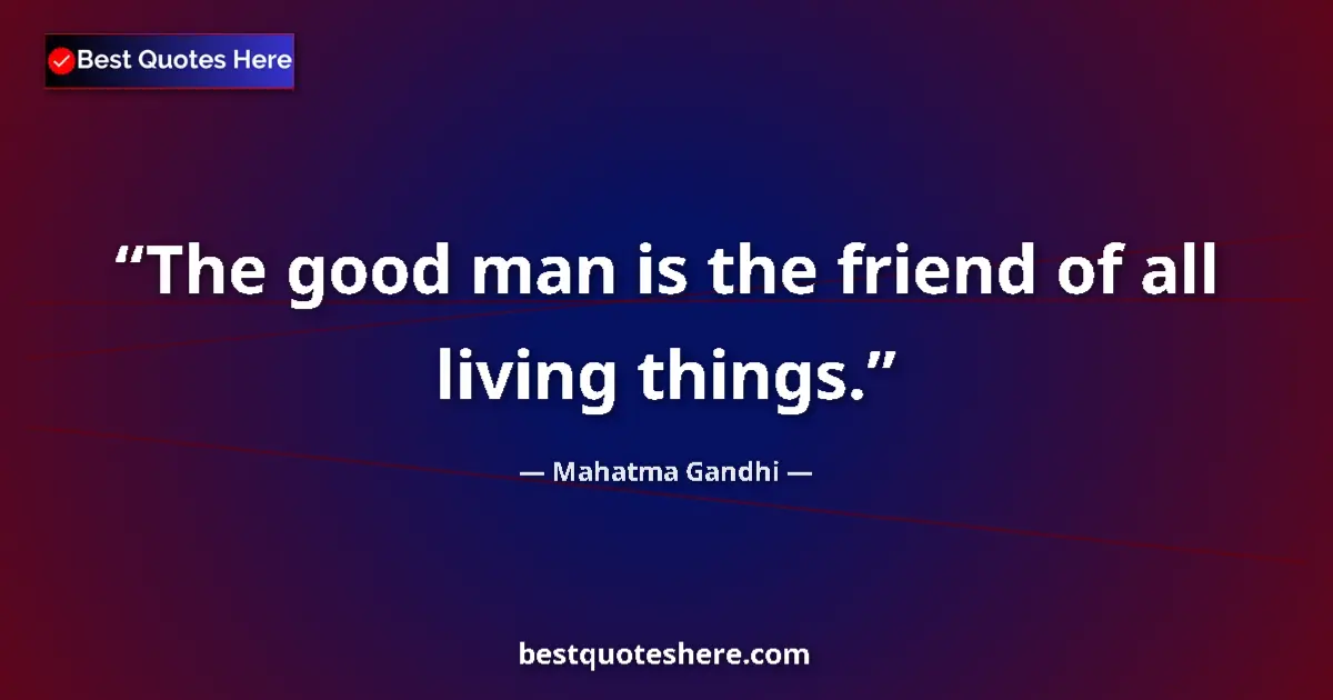 Mahatma Gandhi quote: "The good man is the friend of all living things."
