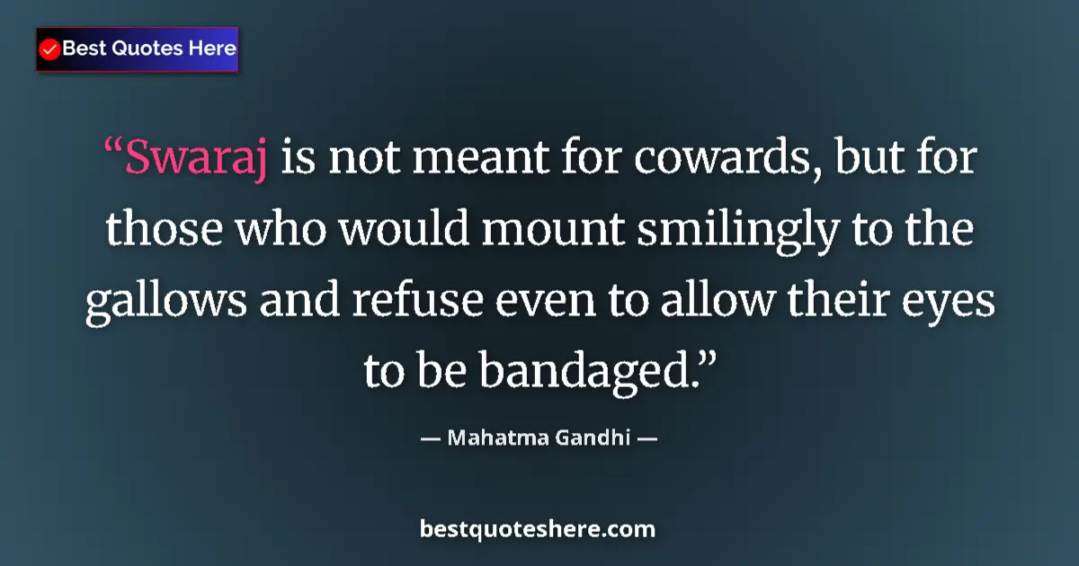 Quote by Mahatma Gandhi: Swaraj is not meant for cowards, but for those who would mount smilingly to the gallows and refuse e...