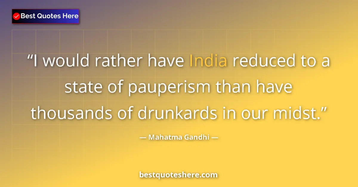 Quote by Mahatma Gandhi: I would rather have India reduced to a state of pauperism than have thousands of drunkards in our mi...