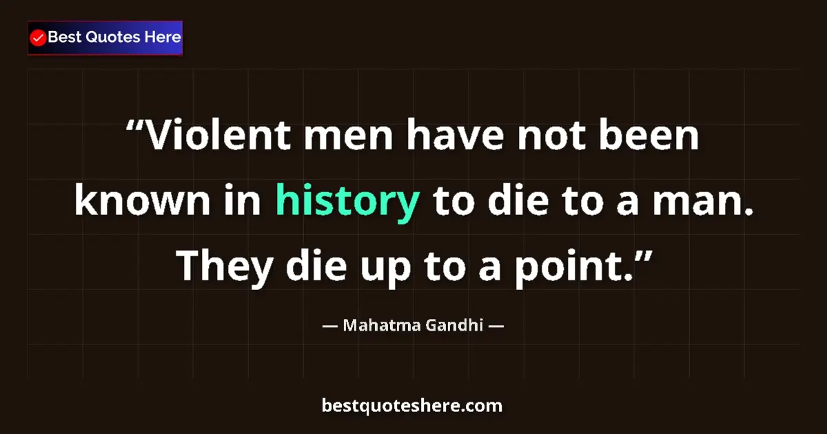Quote by Mahatma Gandhi: Violent men have not been known in history to die to a man. They die up to a point....