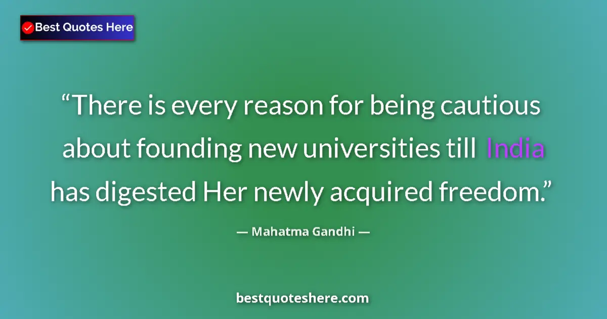 Quote by Mahatma Gandhi: There is every reason for being cautious about founding new universities till India has digested Her...